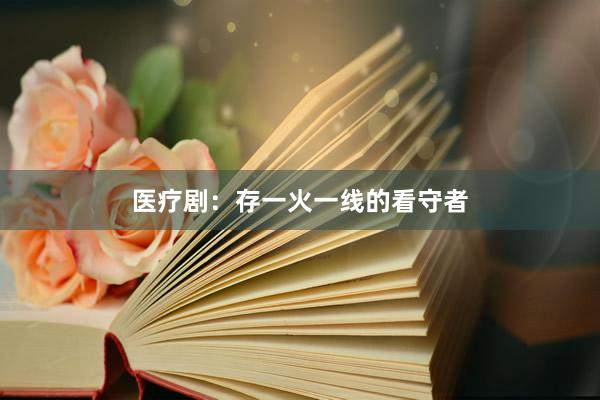 医疗剧：存一火一线的看守者